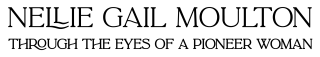Nellie Gail Moulton Through the Eyes of a Pioneer Woman logo